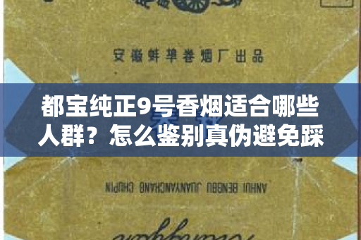 都宝纯正9号香烟适合哪些人群？怎么鉴别真伪避免踩坑？