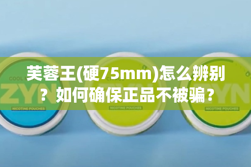 芙蓉王(硬75mm)怎么辨别？如何确保正品不被骗？